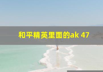 和平精英里面的ak 47